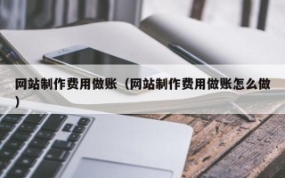 沂南网站制作费用做账（网站制作费用做账怎么做）