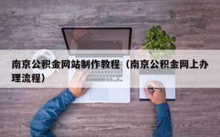 沂南南京公积金网站制作教程（南京公积金网上办理流程）