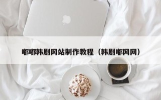沂南嘟嘟韩剧网站制作教程（韩剧嘟网网）