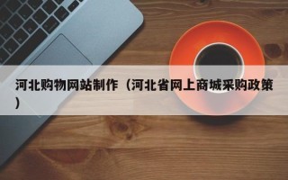 沂南河北购物网站制作（河北省网上商城采购政策）