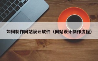 沂南如何制作网站设计软件（网站设计制作流程）