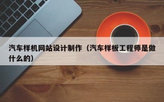 沂南汽车样机网站设计制作（汽车样板工程师是做什么的）