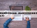 沂南网站制作环境的准备（网站制作环境的准备怎么写）